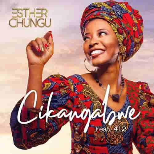 Esther Chungu Chikangabwe MP3 Download Chikangabwe by Esther Chungu ft 412 MP3 Download 
