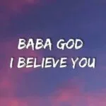 Baba God I Believe You Jama MP3 Download - Baba God I Believe You I Believe Everything That You Say - As You Talk Am O, You Go Do Am O